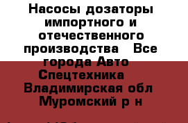 Насосы дозаторы импортного и отечественного производства - Все города Авто » Спецтехника   . Владимирская обл.,Муромский р-н